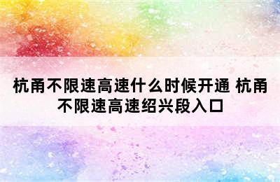 杭甬不限速高速什么时候开通 杭甬不限速高速绍兴段入口